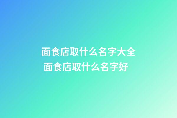 面食店取什么名字大全 面食店取什么名字好-第1張-店鋪起名-玄機派